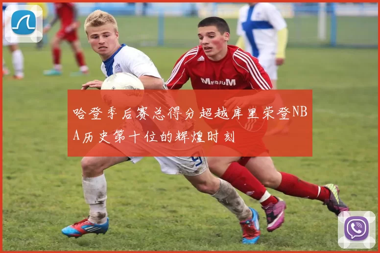 哈登季后赛总得分超越库里荣登NBA历史第十位的辉煌时刻
