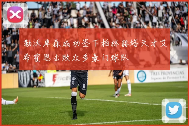 勒沃库森成功签下柏林赫塔天才艾希霍恩击败众多豪门球队
