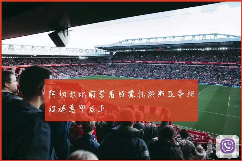 阿切尔比前景看好蒙扎热那亚争相追逐意甲后卫