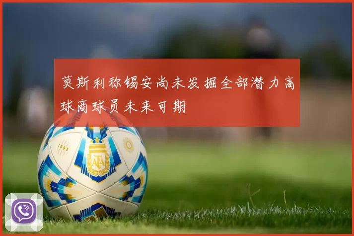 莫斯利称锡安尚未发掘全部潜力高球商球员未来可期