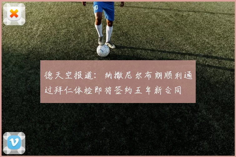 德天空报道：纳撒尼尔布朗顺利通过拜仁体检即将签约五年新合同