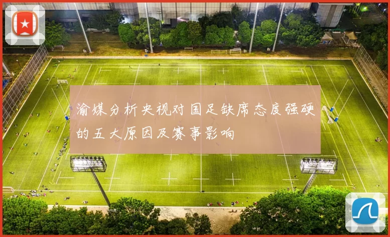 渝媒分析央视对国足缺席态度强硬的五大原因及赛事影响