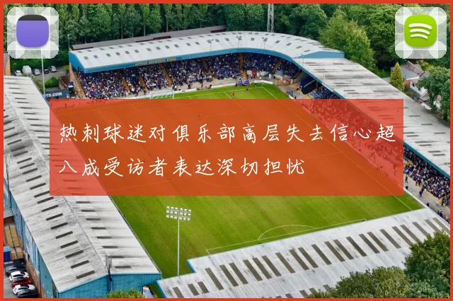 热刺球迷对俱乐部高层失去信心超八成受访者表达深切担忧