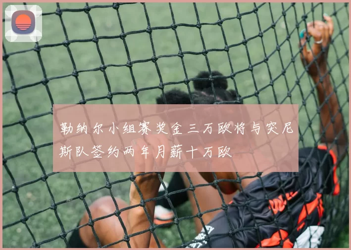 勒纳尔小组赛奖金三万欧将与突尼斯队签约两年月薪十万欧