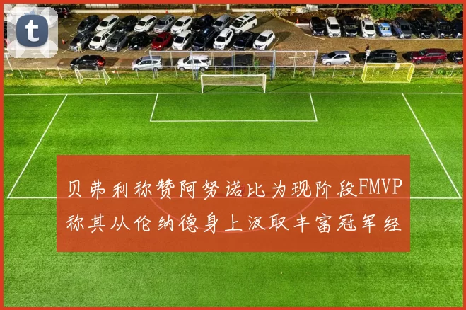 贝弗利称赞阿努诺比为现阶段FMVP称其从伦纳德身上汲取丰富冠军经验